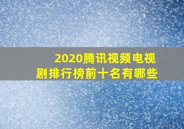 2020腾讯视频电视剧排行榜前十名有哪些