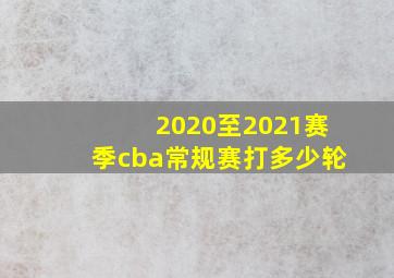 2020至2021赛季cba常规赛打多少轮