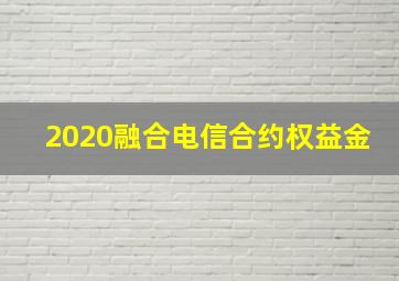 2020融合电信合约权益金