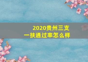 2020贵州三支一扶通过率怎么样