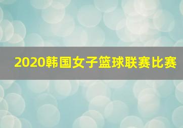 2020韩国女子篮球联赛比赛