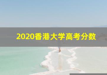 2020香港大学高考分数