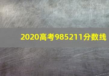 2020高考985211分数线