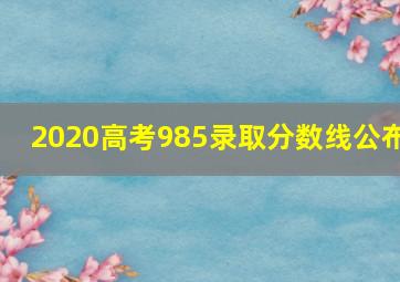 2020高考985录取分数线公布