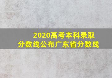 2020高考本科录取分数线公布广东省分数线