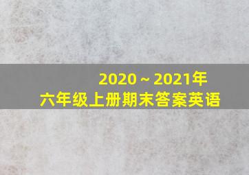 2020～2021年六年级上册期末答案英语