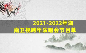 2021-2022年湖南卫视跨年演唱会节目单