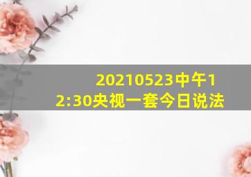 20210523中午12:30央视一套今日说法