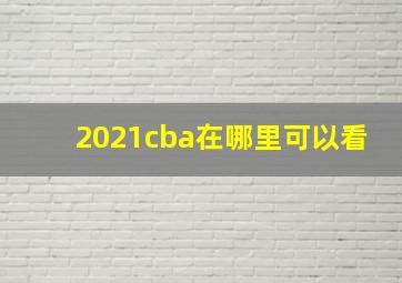 2021cba在哪里可以看