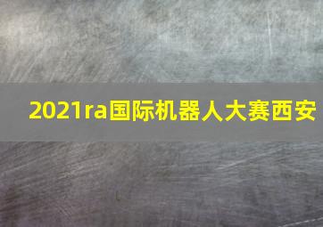 2021ra国际机器人大赛西安