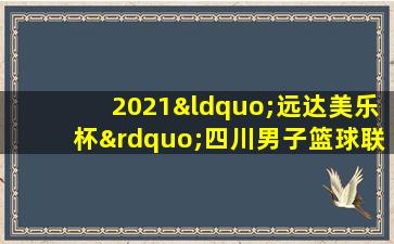 2021“远达美乐杯”四川男子篮球联赛