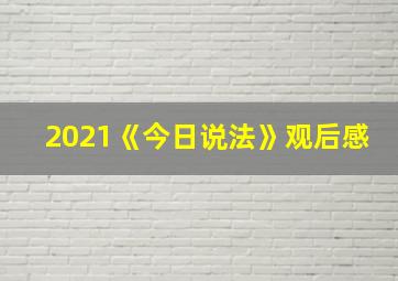 2021《今日说法》观后感