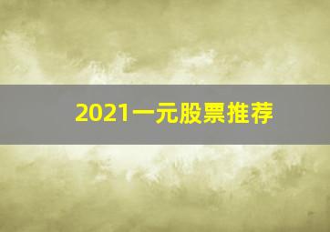 2021一元股票推荐