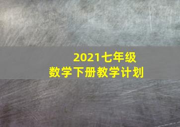 2021七年级数学下册教学计划