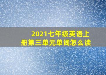 2021七年级英语上册第三单元单词怎么读