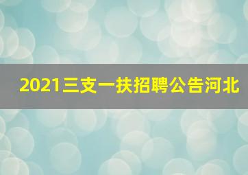 2021三支一扶招聘公告河北