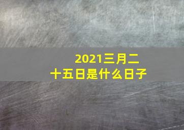 2021三月二十五日是什么日子