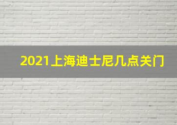 2021上海迪士尼几点关门