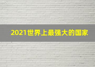 2021世界上最强大的国家