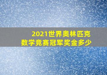 2021世界奥林匹克数学竞赛冠军奖金多少