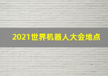 2021世界机器人大会地点