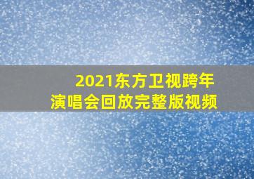 2021东方卫视跨年演唱会回放完整版视频