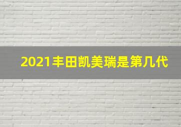 2021丰田凯美瑞是第几代