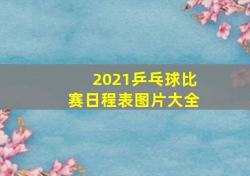 2021乒乓球比赛日程表图片大全