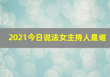 2021今日说法女主持人是谁