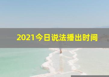 2021今日说法播出时间