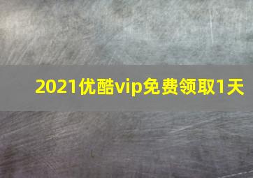 2021优酷vip免费领取1天