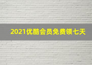 2021优酷会员免费领七天