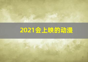 2021会上映的动漫