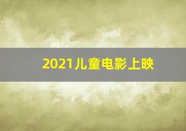 2021儿童电影上映