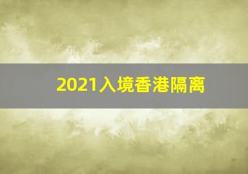 2021入境香港隔离