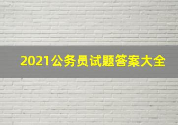 2021公务员试题答案大全