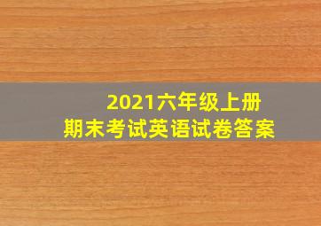 2021六年级上册期末考试英语试卷答案