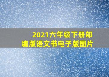 2021六年级下册部编版语文书电子版图片