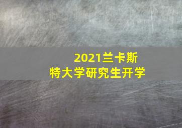 2021兰卡斯特大学研究生开学