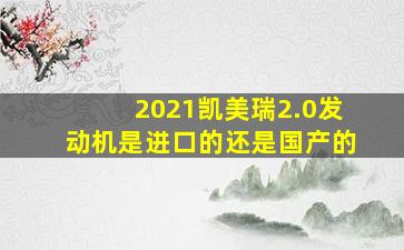 2021凯美瑞2.0发动机是进口的还是国产的