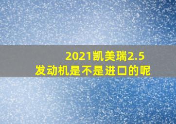 2021凯美瑞2.5发动机是不是进口的呢