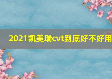 2021凯美瑞cvt到底好不好用