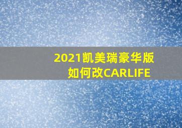 2021凯美瑞豪华版如何改CARLIFE