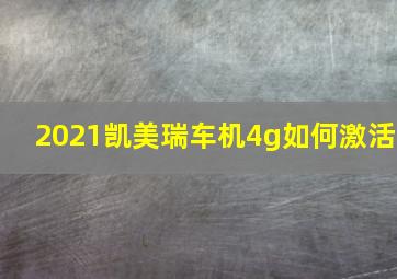 2021凯美瑞车机4g如何激活