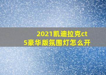 2021凯迪拉克ct5豪华版氛围灯怎么开