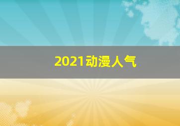 2021动漫人气