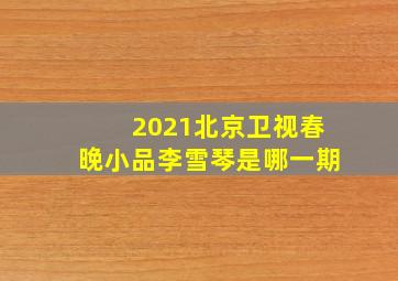 2021北京卫视春晚小品李雪琴是哪一期