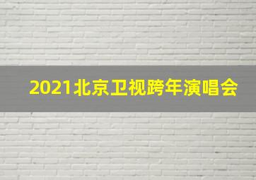 2021北京卫视跨年演唱会