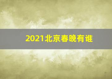 2021北京春晚有谁