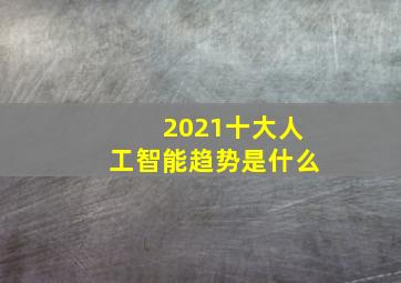 2021十大人工智能趋势是什么